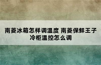 南菱冰箱怎样调温度 南菱保鲜王子冷柜温控怎么调